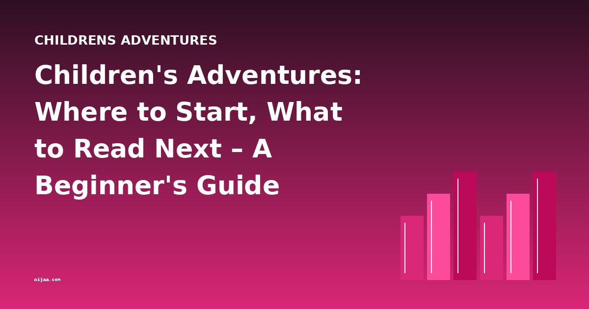 Children's Adventures: Where to Start, What to Read Next – A Beginner's Guide